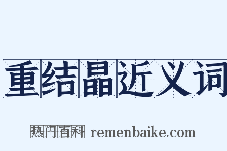重结晶近义词是什么意思的图片